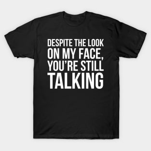 Despite The Look On My Face You're Still Talking T-Shirt